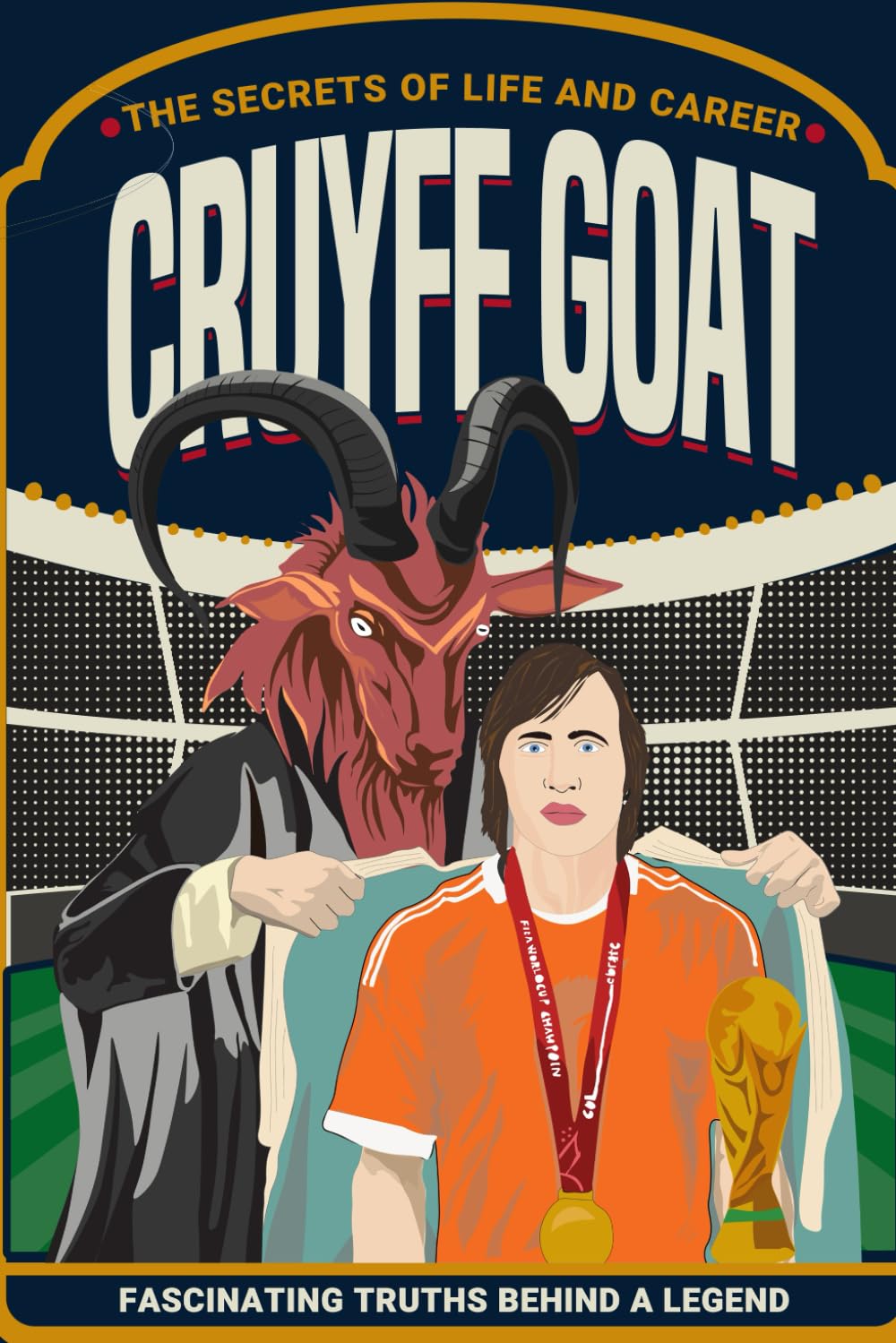 CRUYFF GOAT: The Secrets of Life and Career: Fascinating Truths Behind the Legend of Johan Cruyff (Football Biographies for Children)