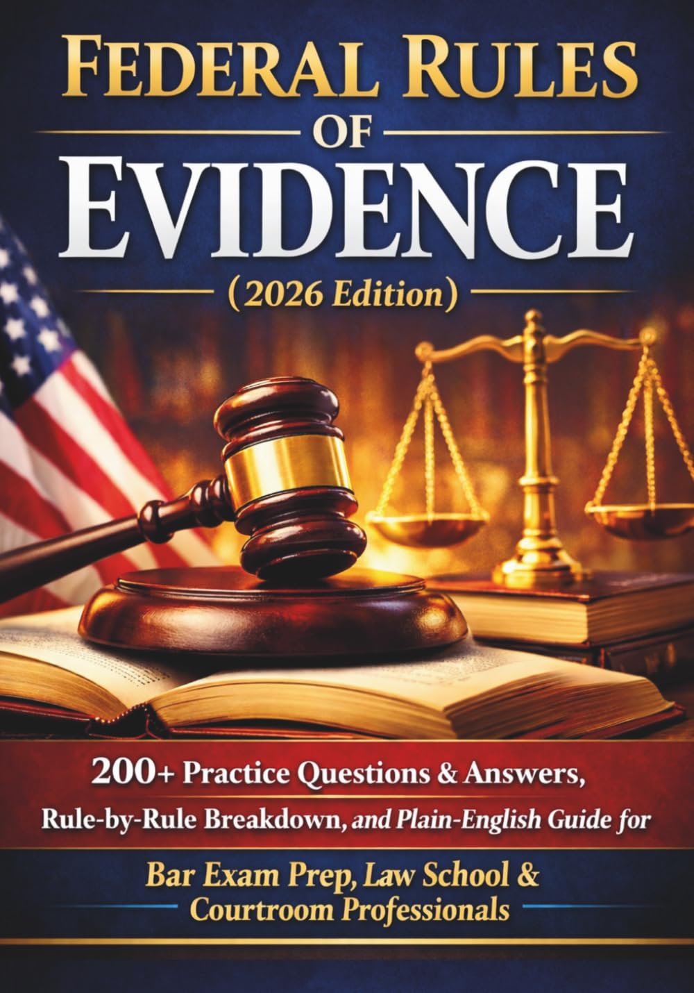 FEDERAL RULES OF EVIDENCE 2026 EDITION: 200+ Practice Questions & Answers, Rule-by-Rule Breakdown, and Plain-English Guide for Bar Exam Prep, Law School & Courtroom Ready Professionals