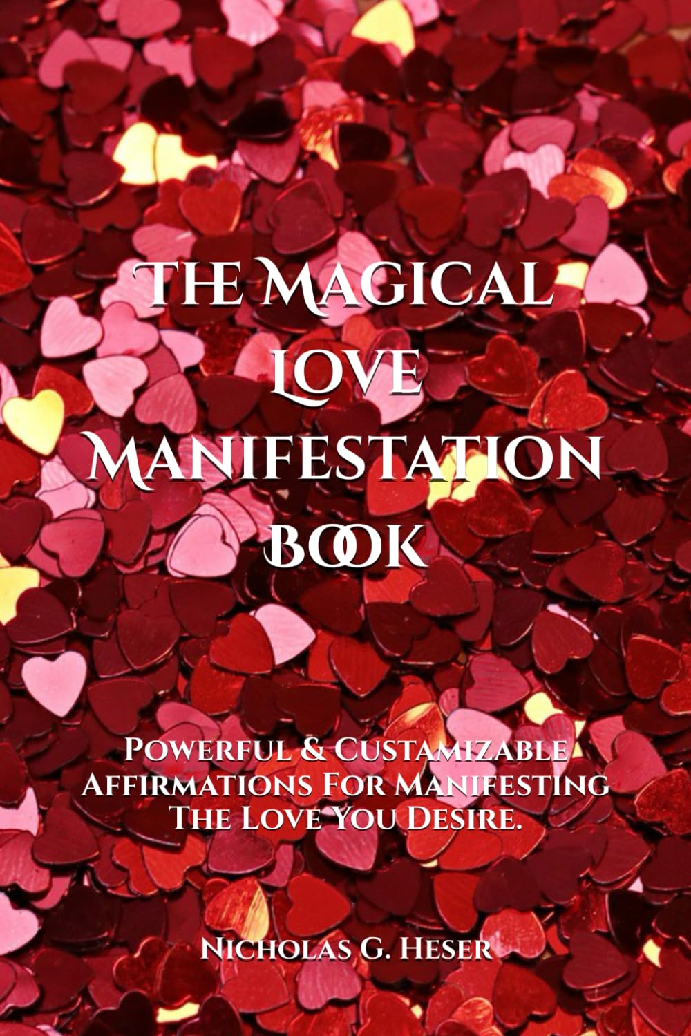The Magical Love Manifestation Book: Powerful & Custamizable Affirmations For Manifesting The Love You Desire. (The Magical Affirmation Book Trilogy)