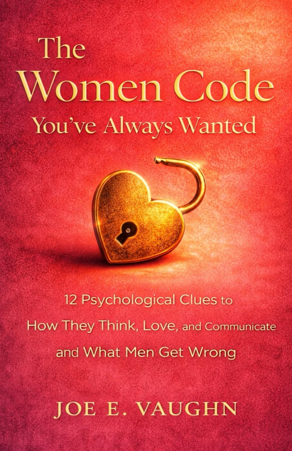 The Women Code You've Always Wanted: 12 Psychological Clues to How They Think, Love, and Communicate and What Men Get Wrong (The Dating, Love & Romance Playbook Series)