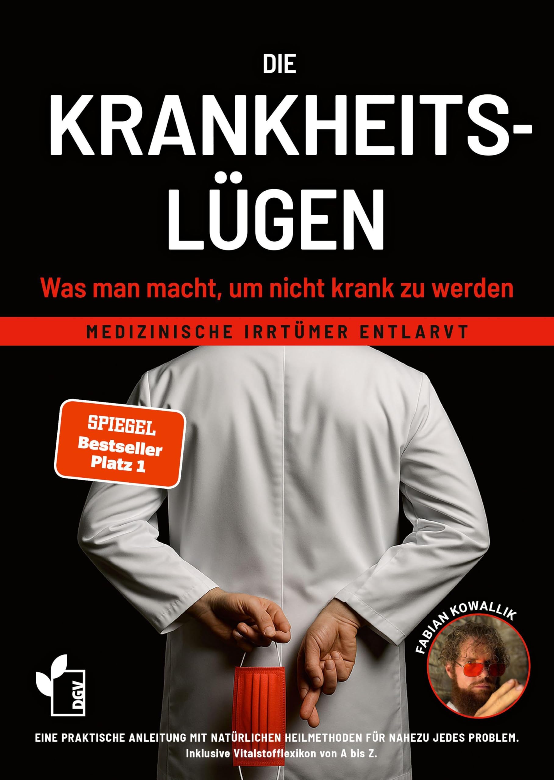 Die Krankheitslügen - Was man macht, um nicht krank zu werden.: Medizinische Lügen entlarvt - eine praktische Anleitung mit natürlichen Heilmethoden ... inklusive Nährstoff- und Heilpflanzen von A-Z
