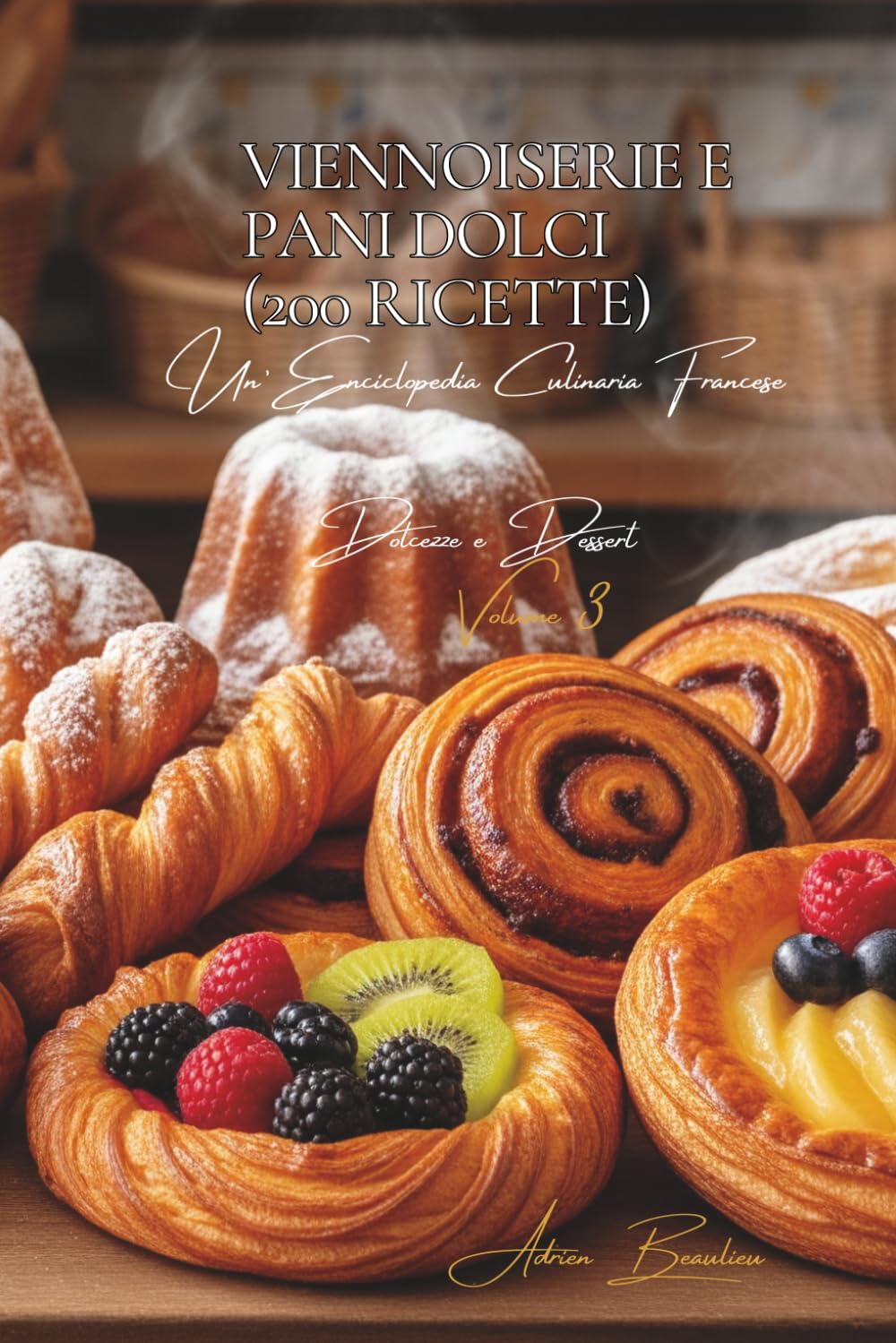 Viennoiserie e Pani Dolci (200 Ricette): Dolcezze e Dessert Volume Tre