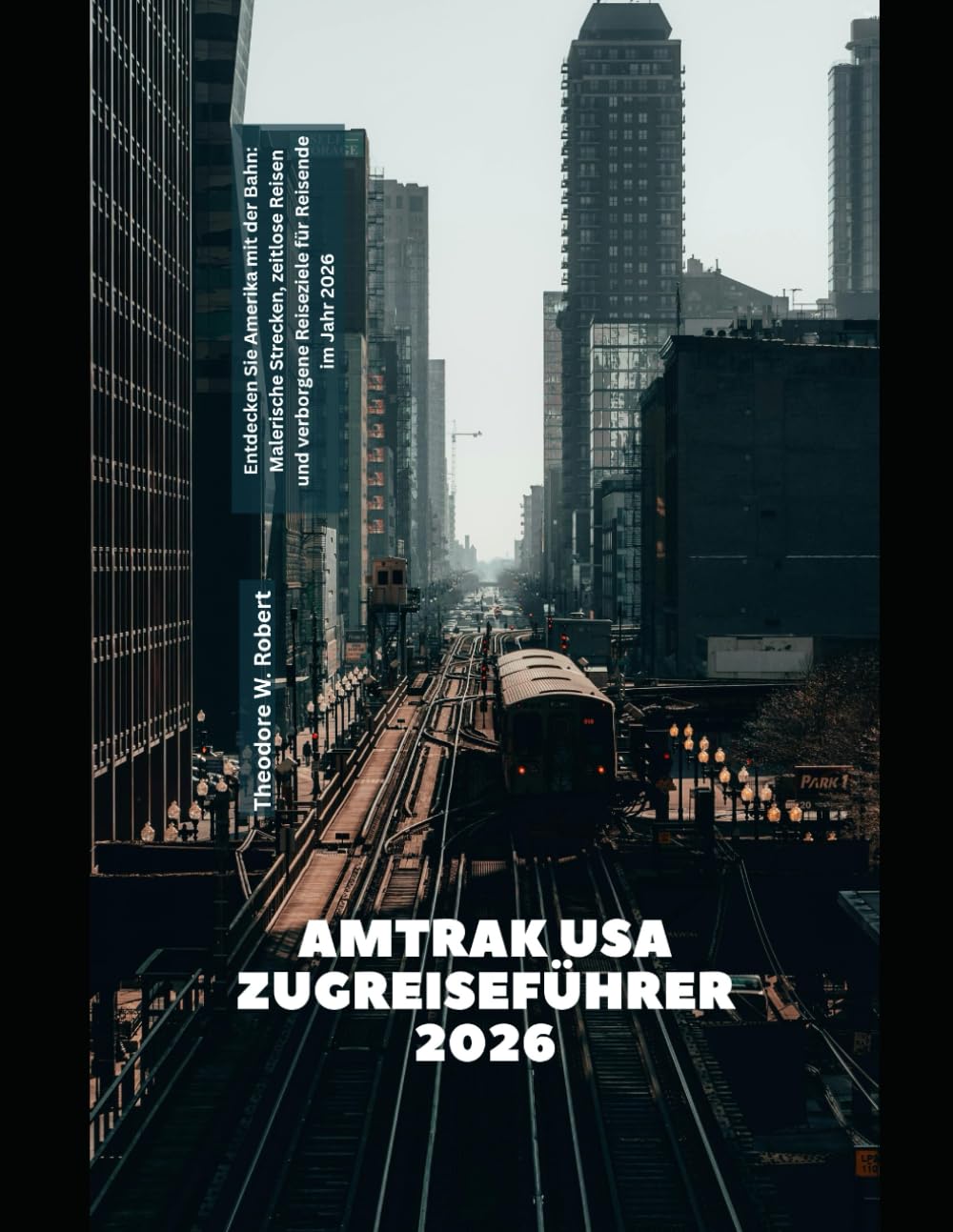 Amtrak USA Zugreiseführer 2026: Entdecken Sie Amerika mit der Bahn: Malerische Strecken, zeitlose Reisen und verborgene Reiseziele für Reisende im Jahr 2026 (Train Travel Guide)