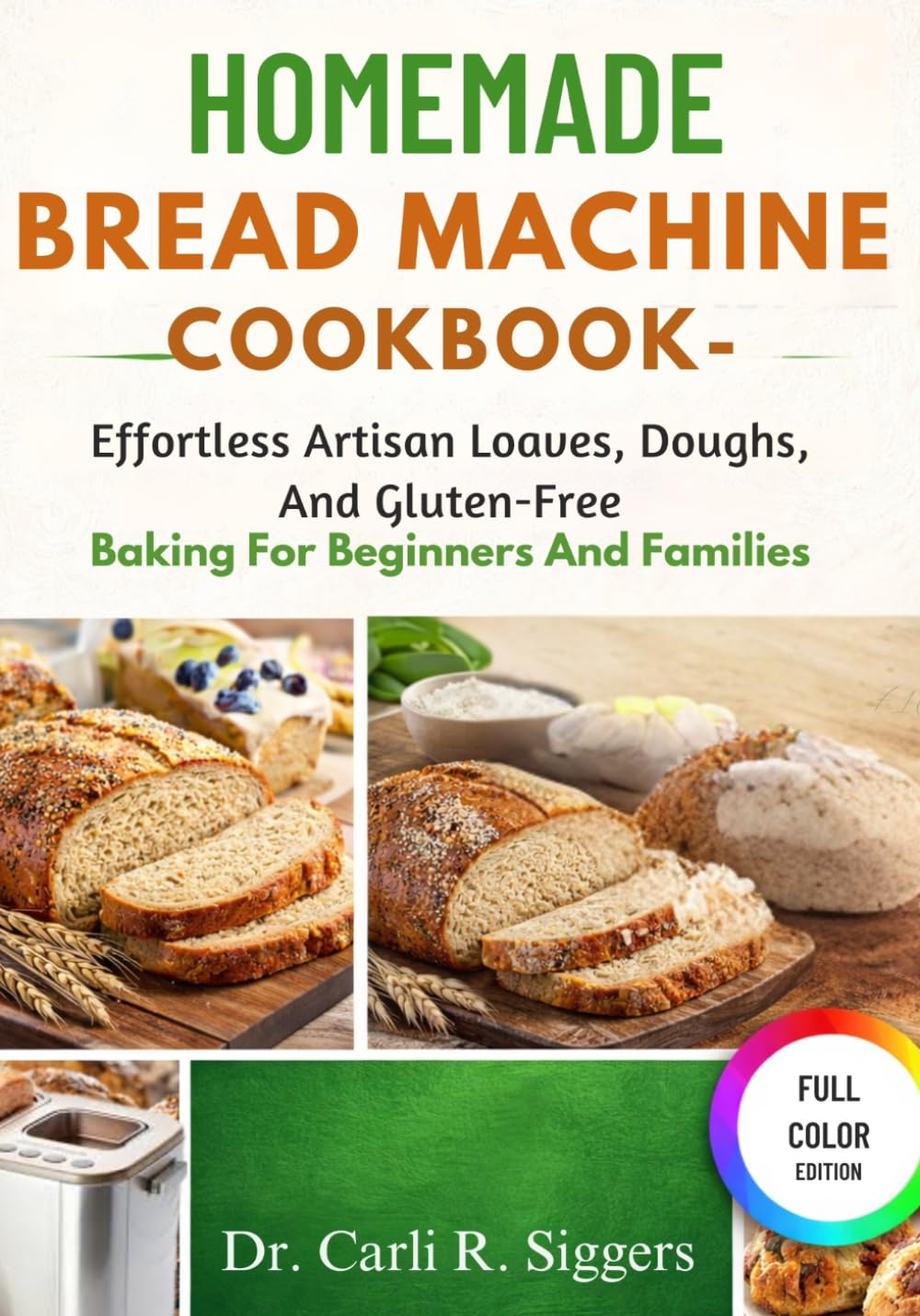 HOMEMADE BREAD MACHINE COOKBOOK: Effortless Artisan Loaves, Doughs, And Gluten-Free Baking For Beginners And Families