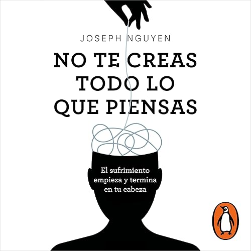 No te creas todo lo que piensas [Don’t Believe Everything You Think]: El sufrimiento empieza y termina en tu cabeza [Why Your Thinking Is the Beginning &amp; End of Suffering]