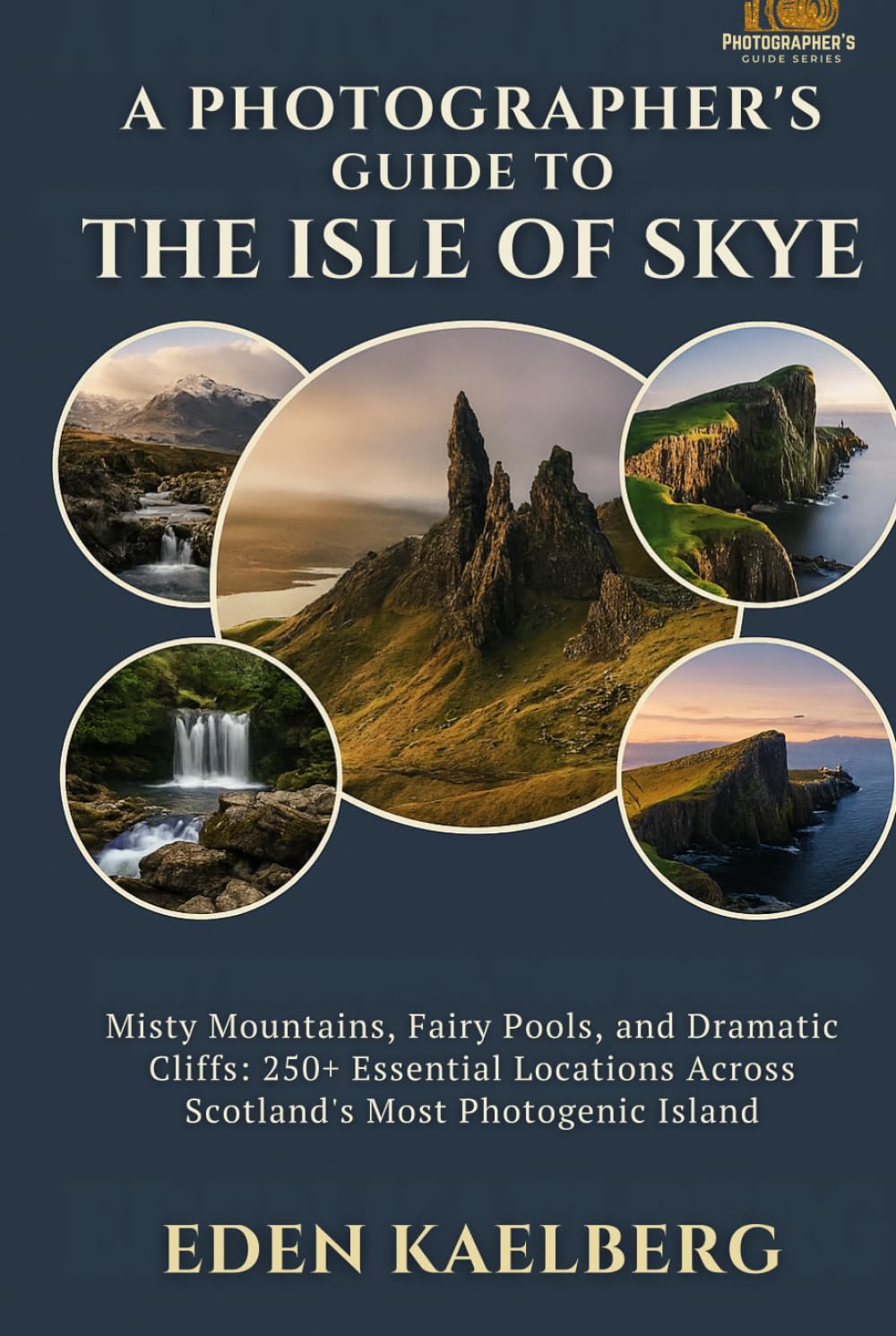 A Photographer's Guide to the Isle of Skye: Misty Mountains, Fairy Pools, and Dramatic Cliffs: 250+ Essential Locations Across Scotland's Most Photogenic Island (A Photographer’s Guide Series)