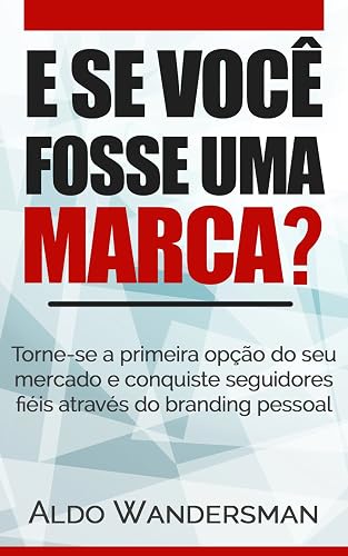 E Se Você Fosse Uma Marca?: Torne-se a primeira opção do seu mercado e conquiste seguidores fiéis através do branding pessoal