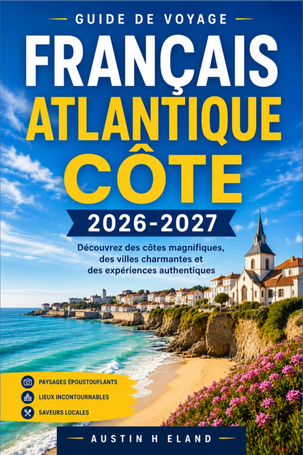 FRANÇAIS ATLANTIQUE CÔTE GUIDE DE VOYAGE 2026-2027: Explorez La Rochelle, Bordeaux et la côte basque en toute confiance