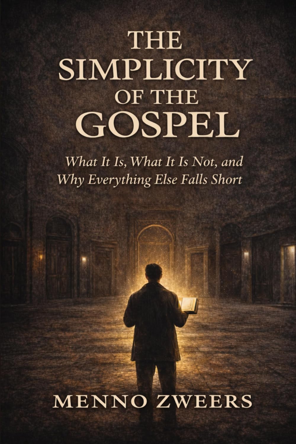 The Simplicity of the Gospel: What It Is, What It Is Not, and Why Everything Else Falls Short