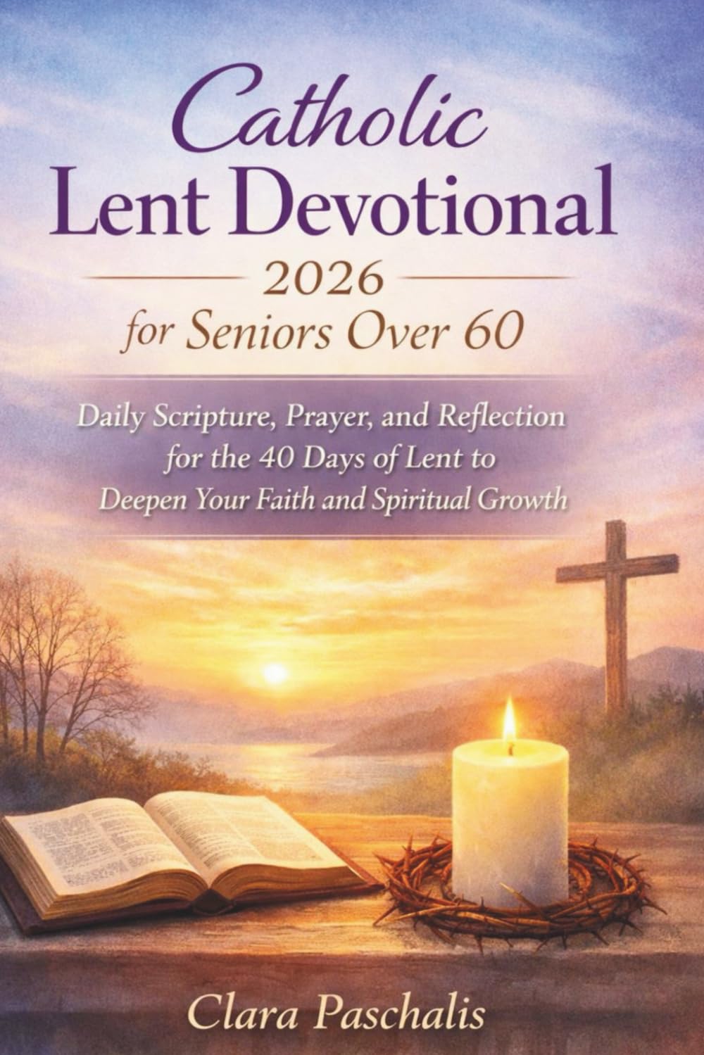 CATHOLIC LENT DEVOTIONAL 2026 FOR SENIORS OVER 60: Daily Scripture, Prayer, and Reflection for the 40 Days of Lent to Deepen Your Faith and Spiritual Growth