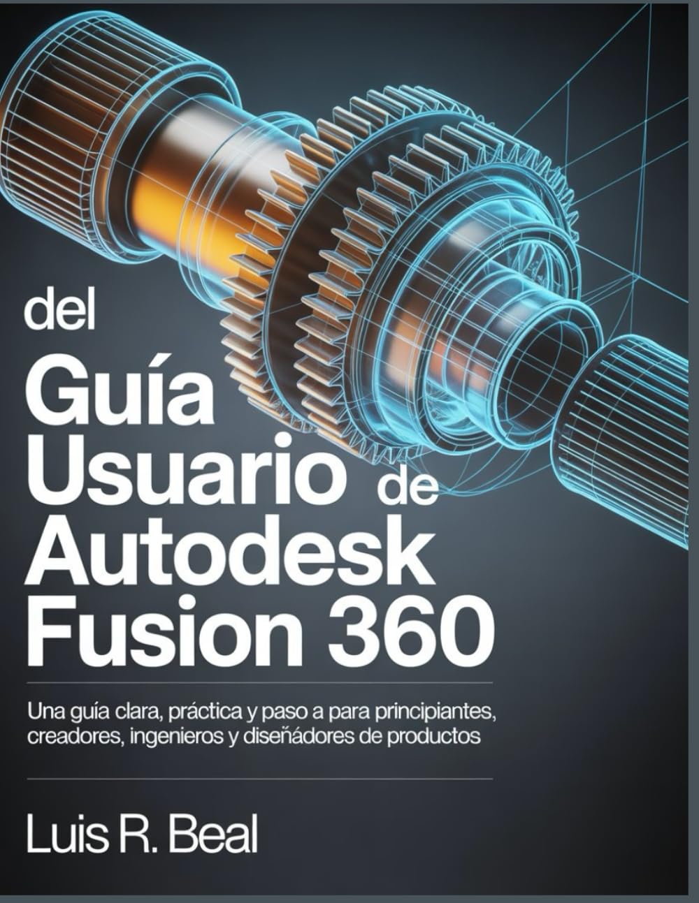 Guía del usuario de Autodesk Fusion 360: Una guía clara y práctica, paso a paso, para principiantes, creadores, ingenieros y diseñadores de productos