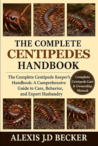 THE COMPLETE CENTIPEDES HANDBOOK: The Complete Centipede Keeper’s Handbook: A
