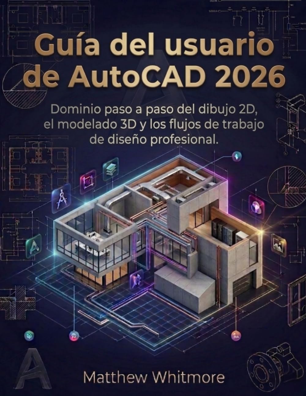 Guía del usuario de AutoCAD 2026: Dominio paso a paso del dibujo 2D, el modelado 3D y los flujos de trabajo de diseño profesional