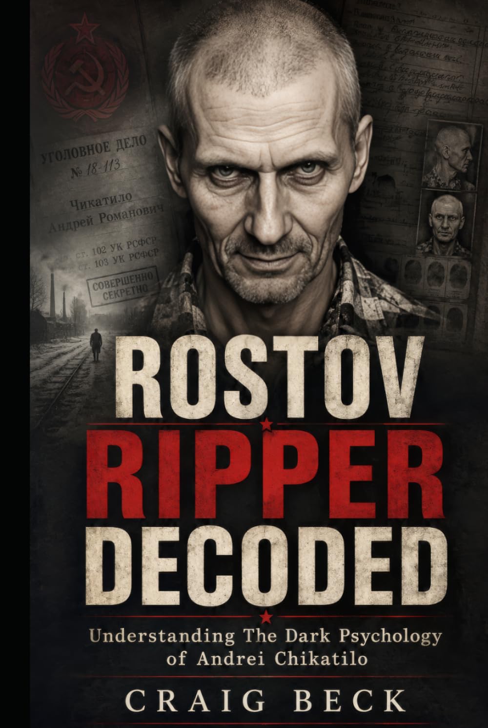 Rostov Ripper Decoded: Understanding The Dark Psychology of Andrei Chikatilo (DECODED by Craig Beck)