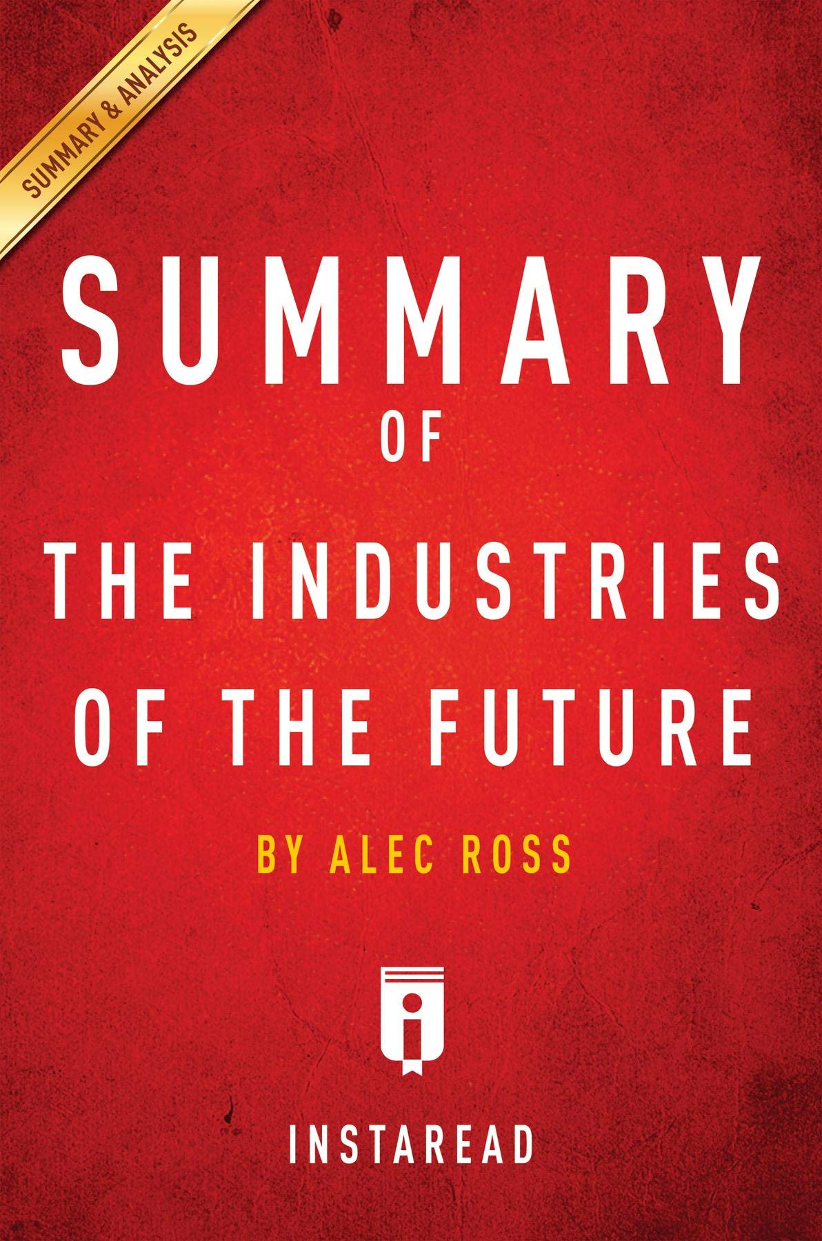 Summary of The Industries of the Future: by Alec Ross | Includes Analysis