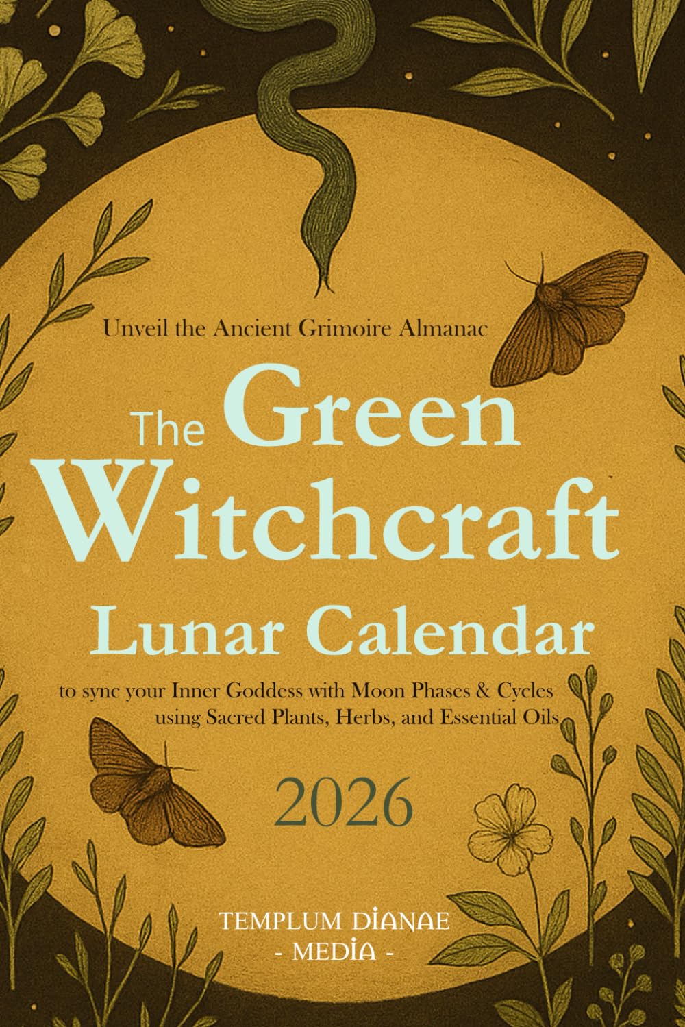 The Green Witchcraft Lunar Calendar 2026: Unveil the Ancient Grimoire Almanac to sync your Inner Goddess with Moon Phases & Cycles using Sacred Plants, Herbs, and Essential Oils