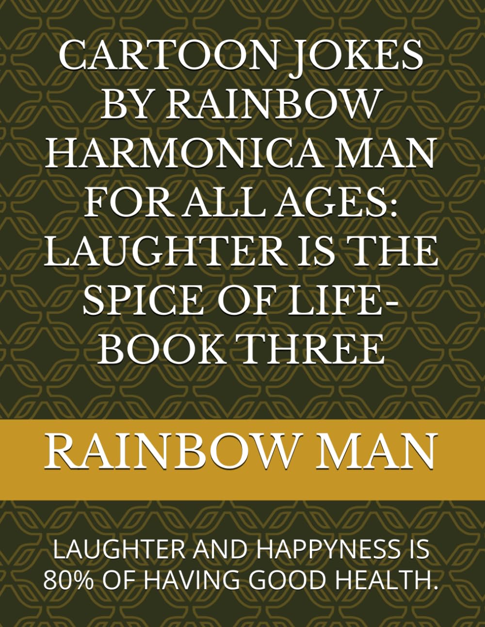 CARTOON JOKES BY RAINBOW HARMONICA MAN FOR ALL AGES: LAUGHTER IS THE SPICE OF LIFE- BOOK THREE: LAUGHTER AND HAPPYNESS IS 80% OF HAVING GOOD HEALTH.