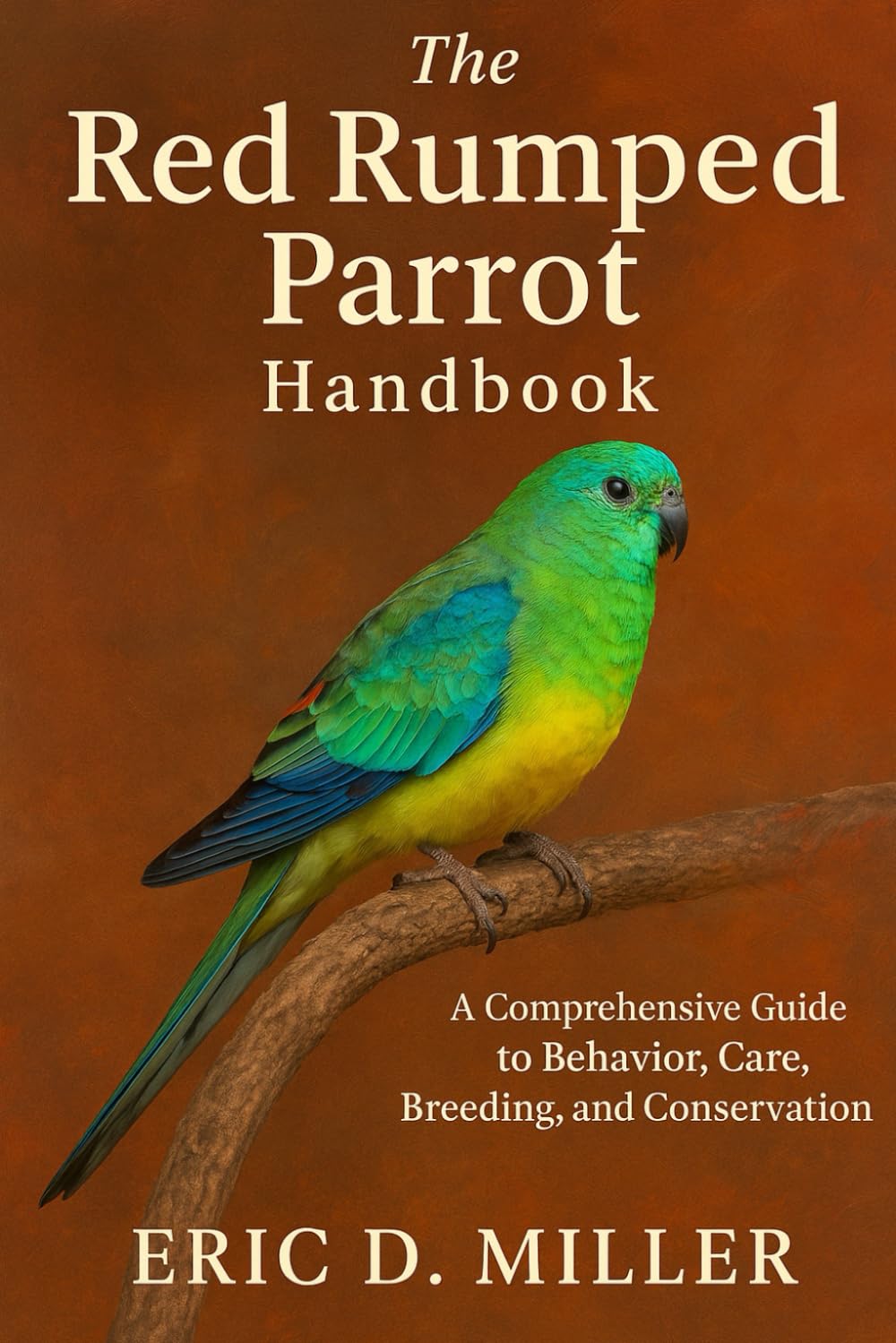 The Red Rumped Parrot Handbook: A Comprehensive Guide to Behavior, Care, Breeding, and Conservation