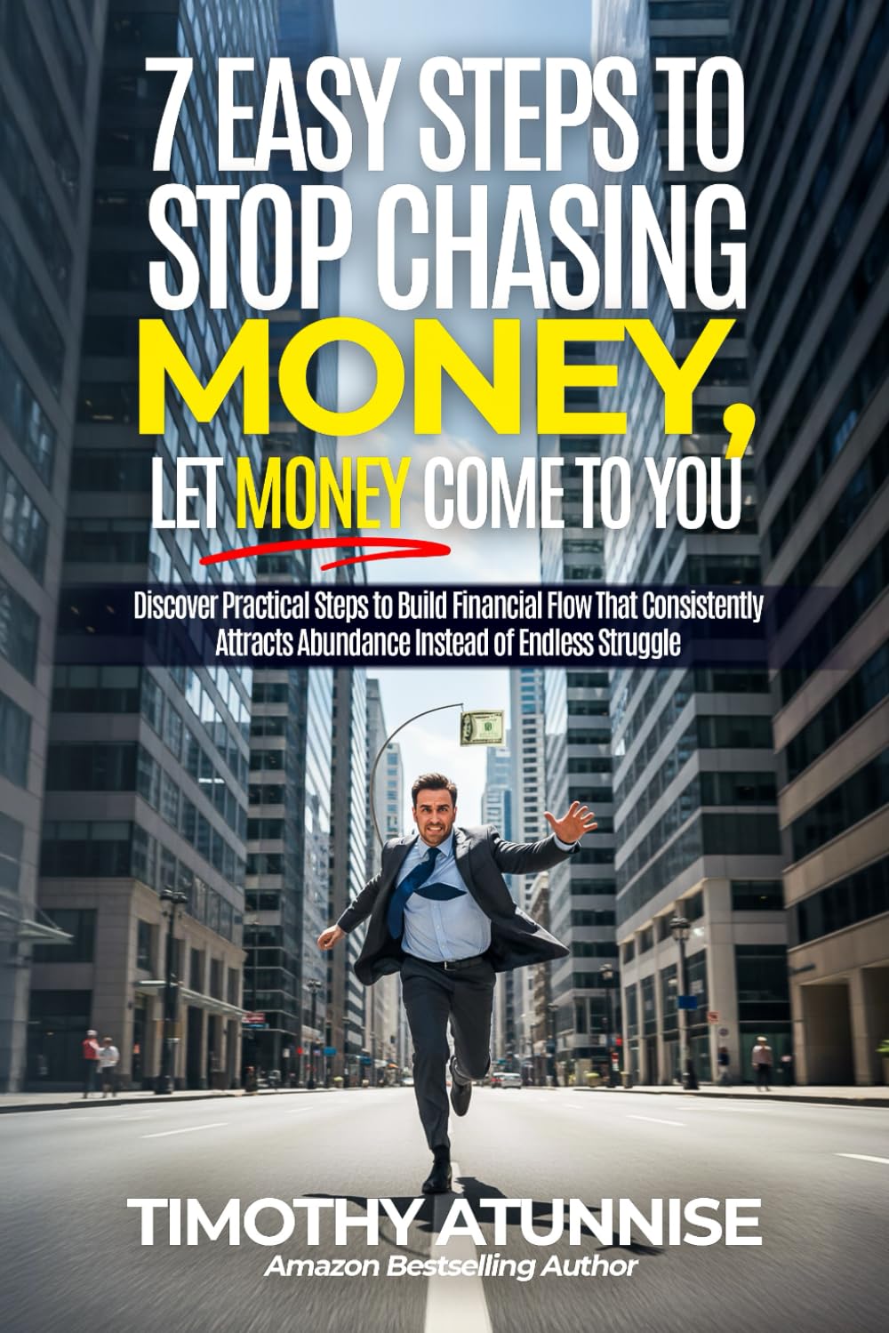7 Easy Steps to Stop Chasing Money and Let Money Come To You: Discover practical steps to build financial flow that consistently attracts abundance ... endless struggle (Financial Freedom Series)