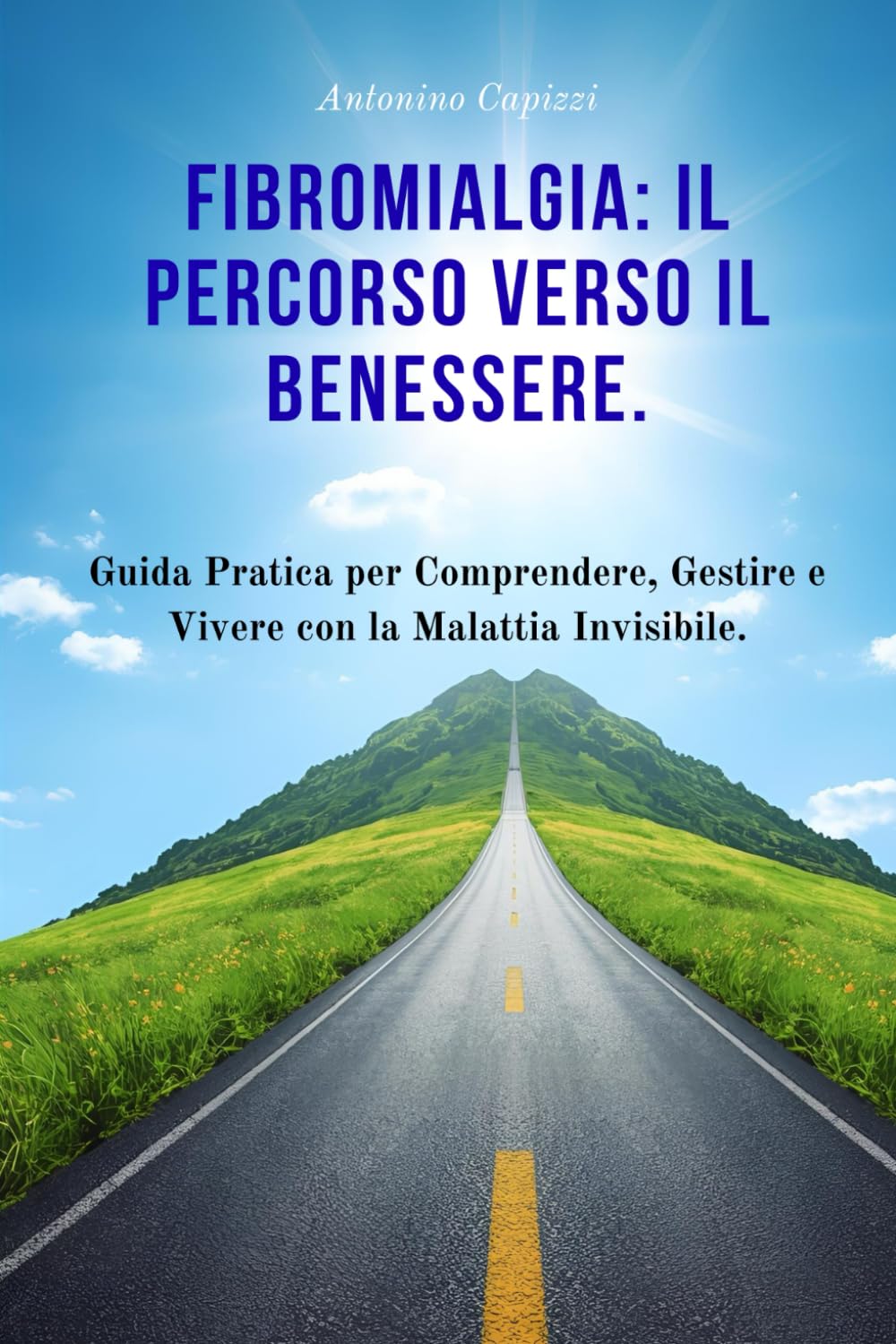 Fibromialgia: Il Percorso Verso il Benessere.: Guida Pratica per Comprendere, Gestire e Vivere con la Malattia Invisibile.