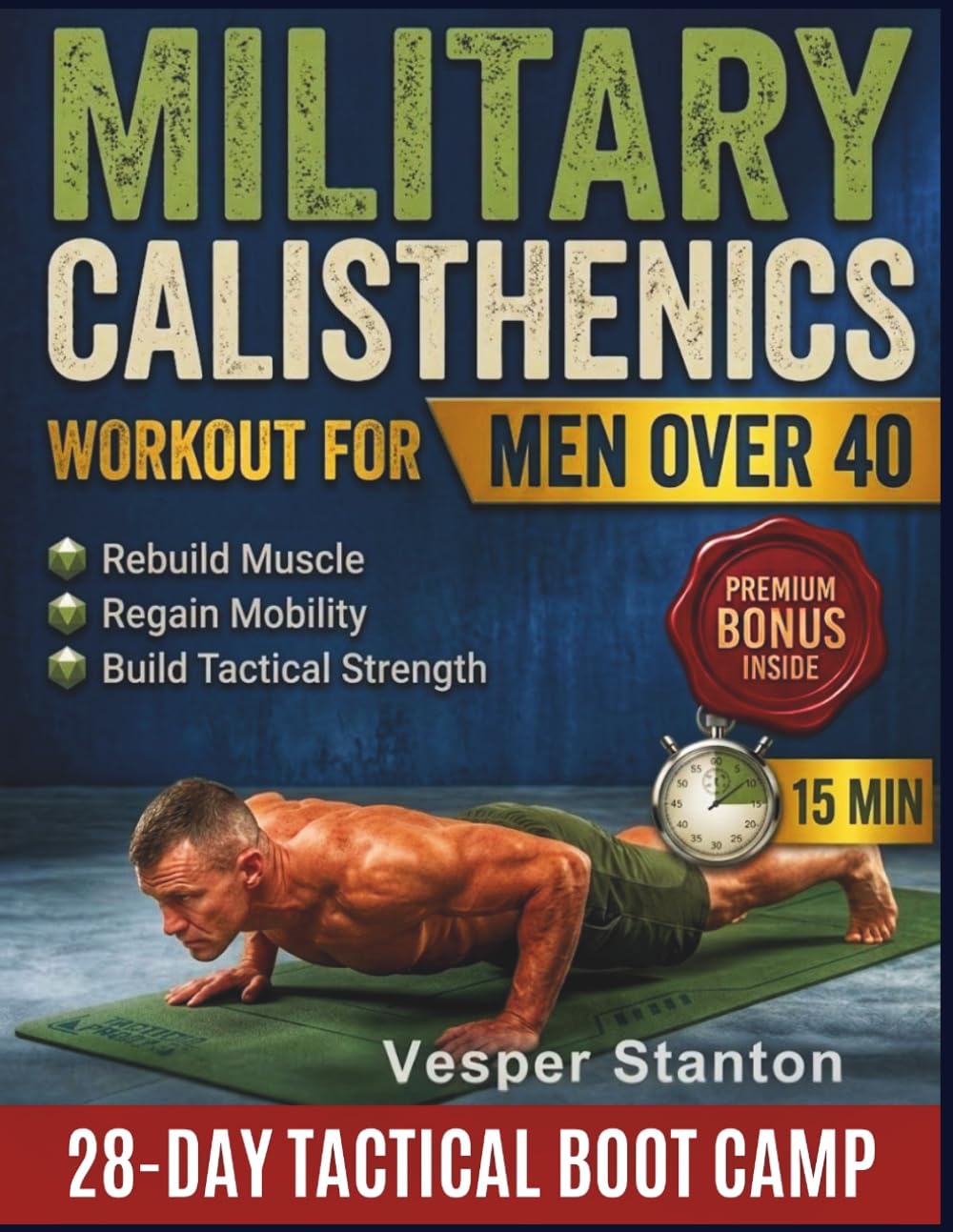 Military Calisthenics Workout for Men Over 40: A 28-Day Bodyweight Boot Camp Challenge to Rebuild Muscle, Regain Mobility, and Build Tactical Strength in Just 15 Minutes a Day (No Equipment).