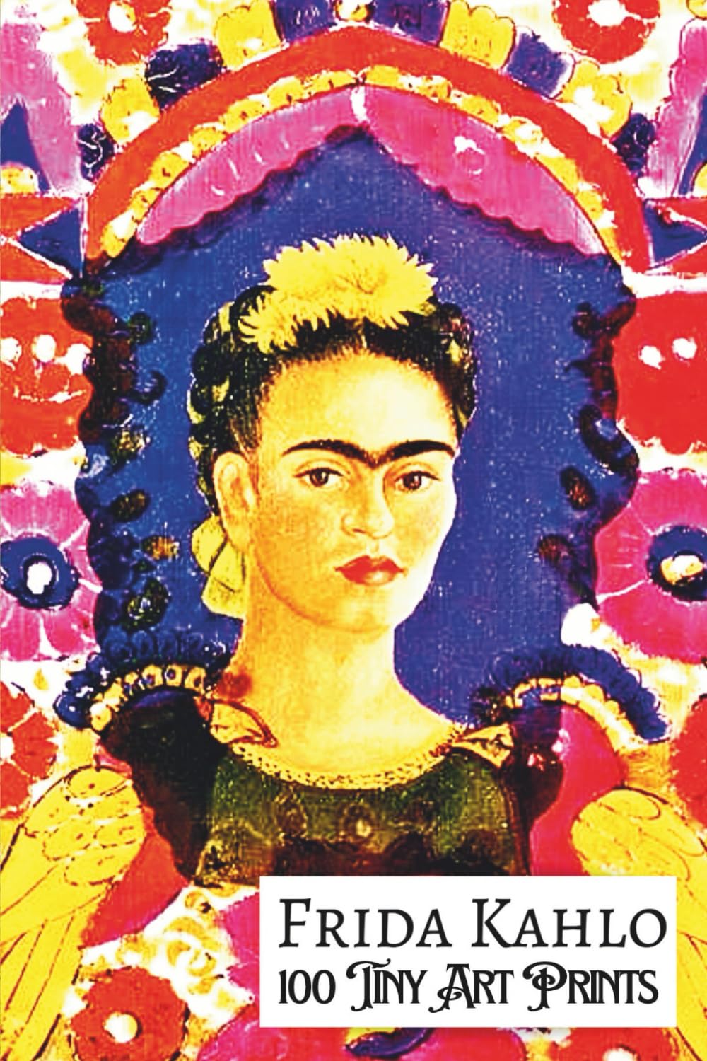 FRIDA KAHLO: 100 TINY ART PRINTS; Miniature Prints of Masterpiece Paintings; Petite Size 4x6"; Premium paper, Premium Inks: Miniature Art Collection ... High-Quality Prints; Collectors' Edition