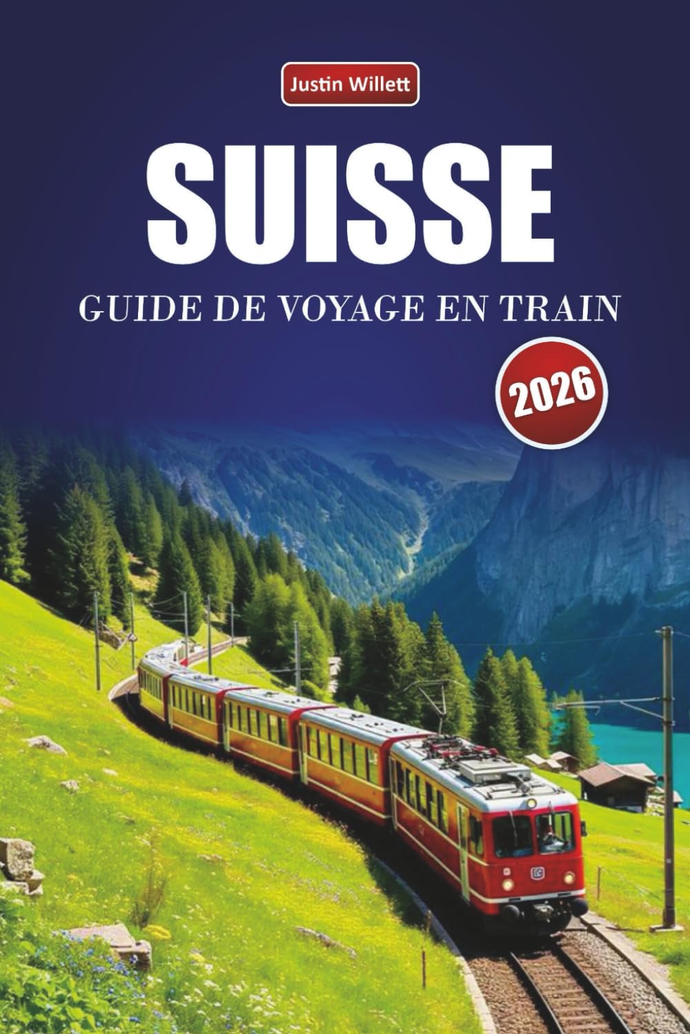 SUISSE GUIDE DE VOYAGE EN TRAIN 2026: Explorez des itinéraires panoramiques, des paysages alpins, des cartes régionales, des itinéraires et des conseils ferroviaires pratiques à travers l'Europe
