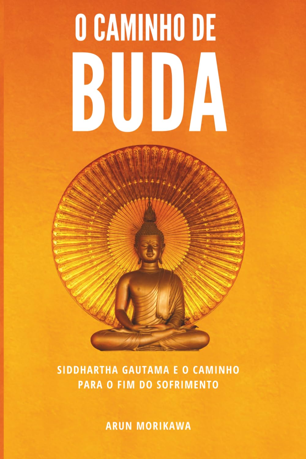 O Caminho De Buda: Siddhartha Gautama e o caminho para o fim do sofrimento
