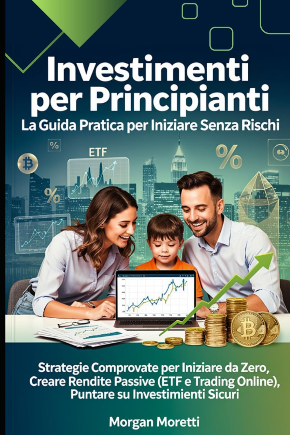 Investimenti per Principianti: La Guida Pratica per Iniziare Senza Rischi: Strategie Comprovate per Iniziare da Zero, Creare Rendite Passive (ETF e Trading Online), Puntare su Investimenti Sicuri