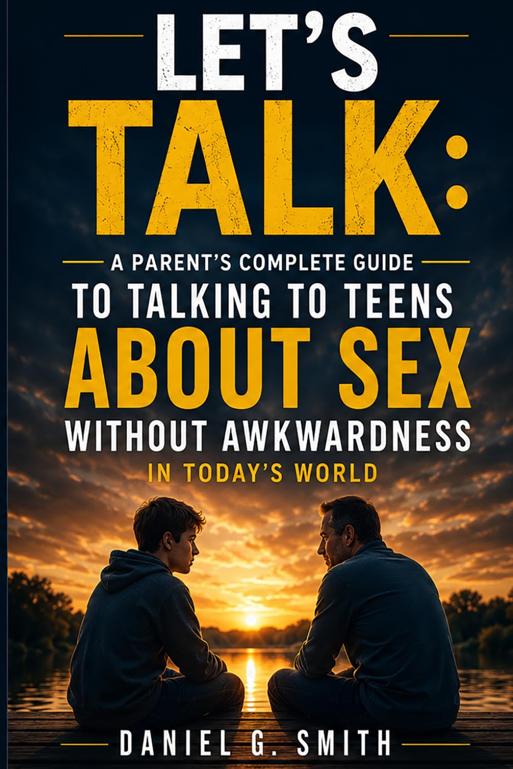 Let's Talk: A Parent's Complete Guide to Talking to Teens About Sex: A Parent's Complete Guide to Talking to Teens About Sex