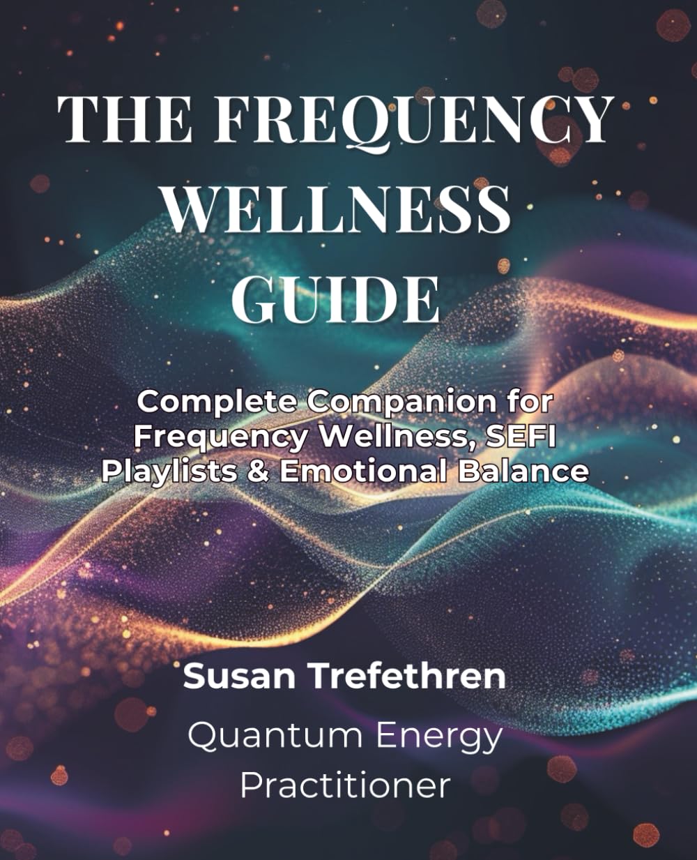 The Frequency Wellness Guide: Complete Companion for Frequency Wellness, SEFI Playlists, and Emotional Balance