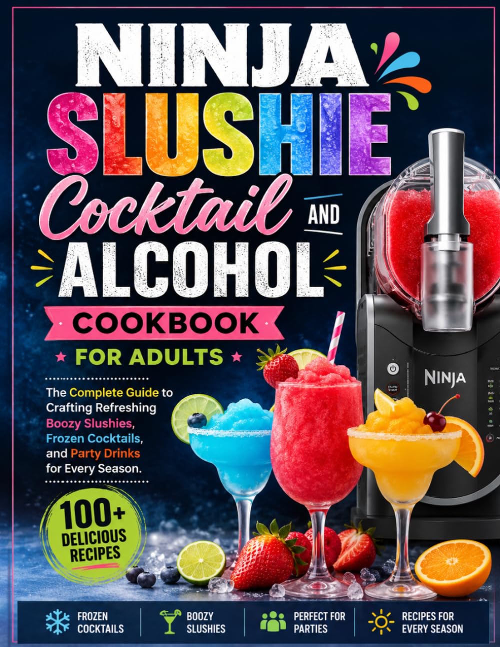Ninja Slushie Cocktail and Alcohol Cookbook for Adults: The Complete Guide to Crafting Refreshing Boozy Slushies, Frozen Cocktails, and Party Drinks for Every Season