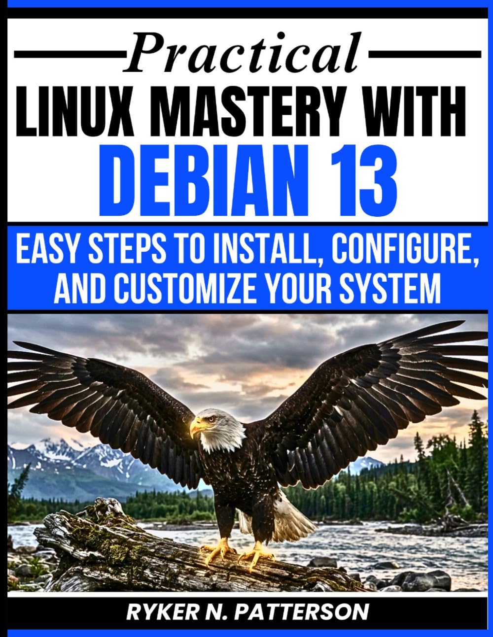 Practical Linux Mastery With Debian 13: Easy Steps To Install, Configure And Customize Your System