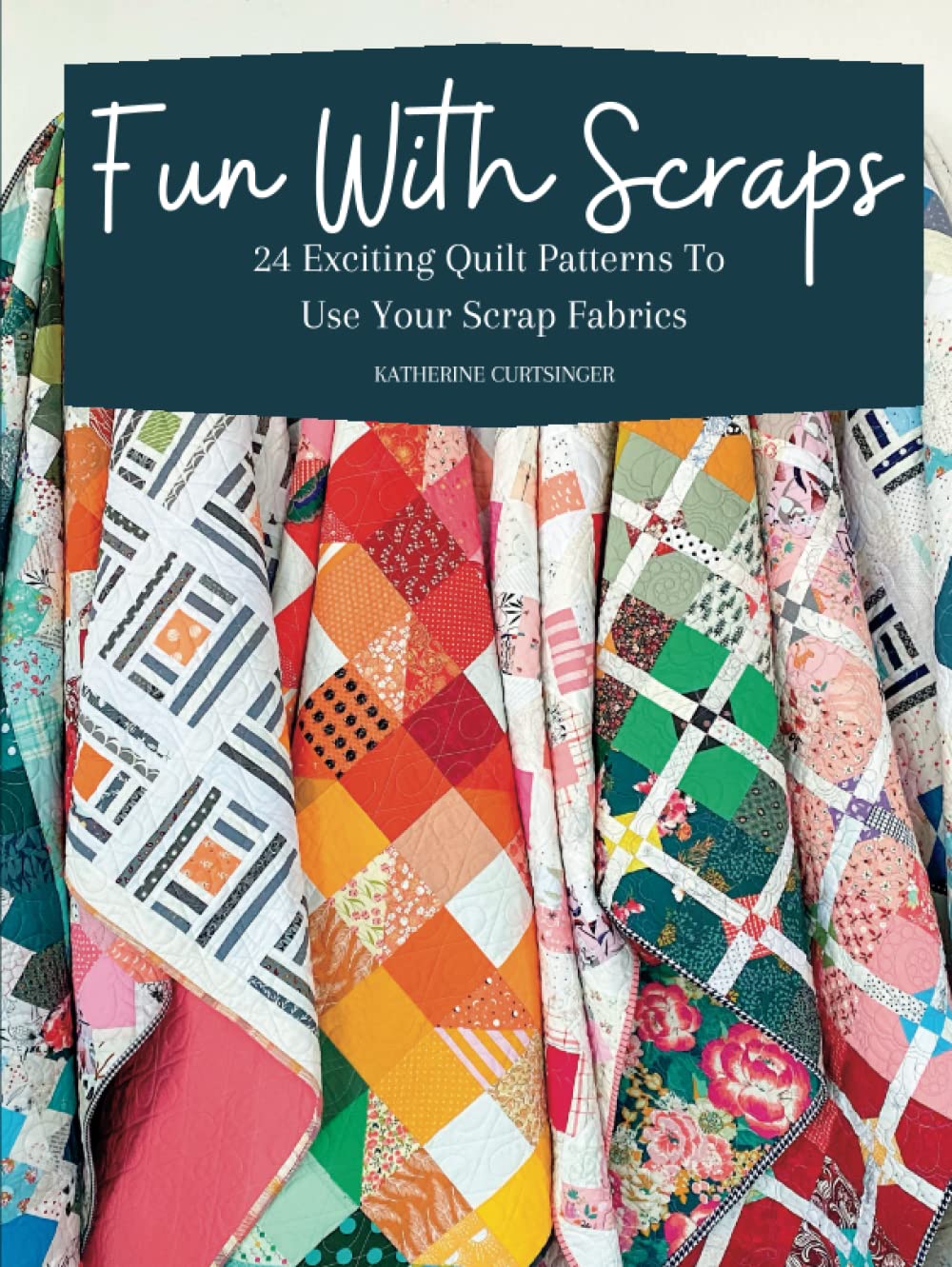 Fun with Scraps: 24 Fun Quilt Patterns To Use Your Scrap Fabrics