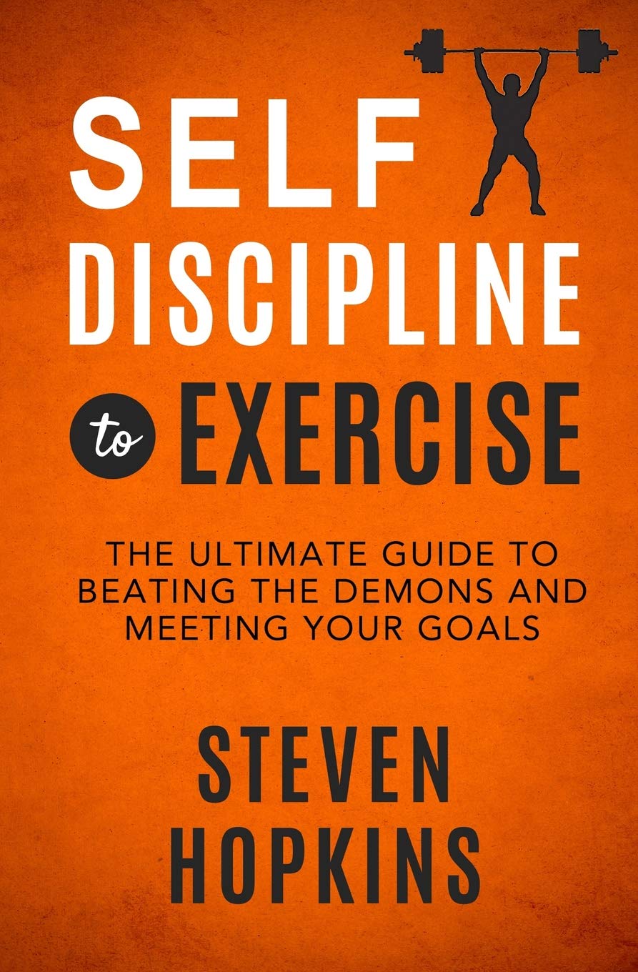 Self-Discipline to Exercise: The Ultimate Guide to Beating the Demons and Meeting Your Goals