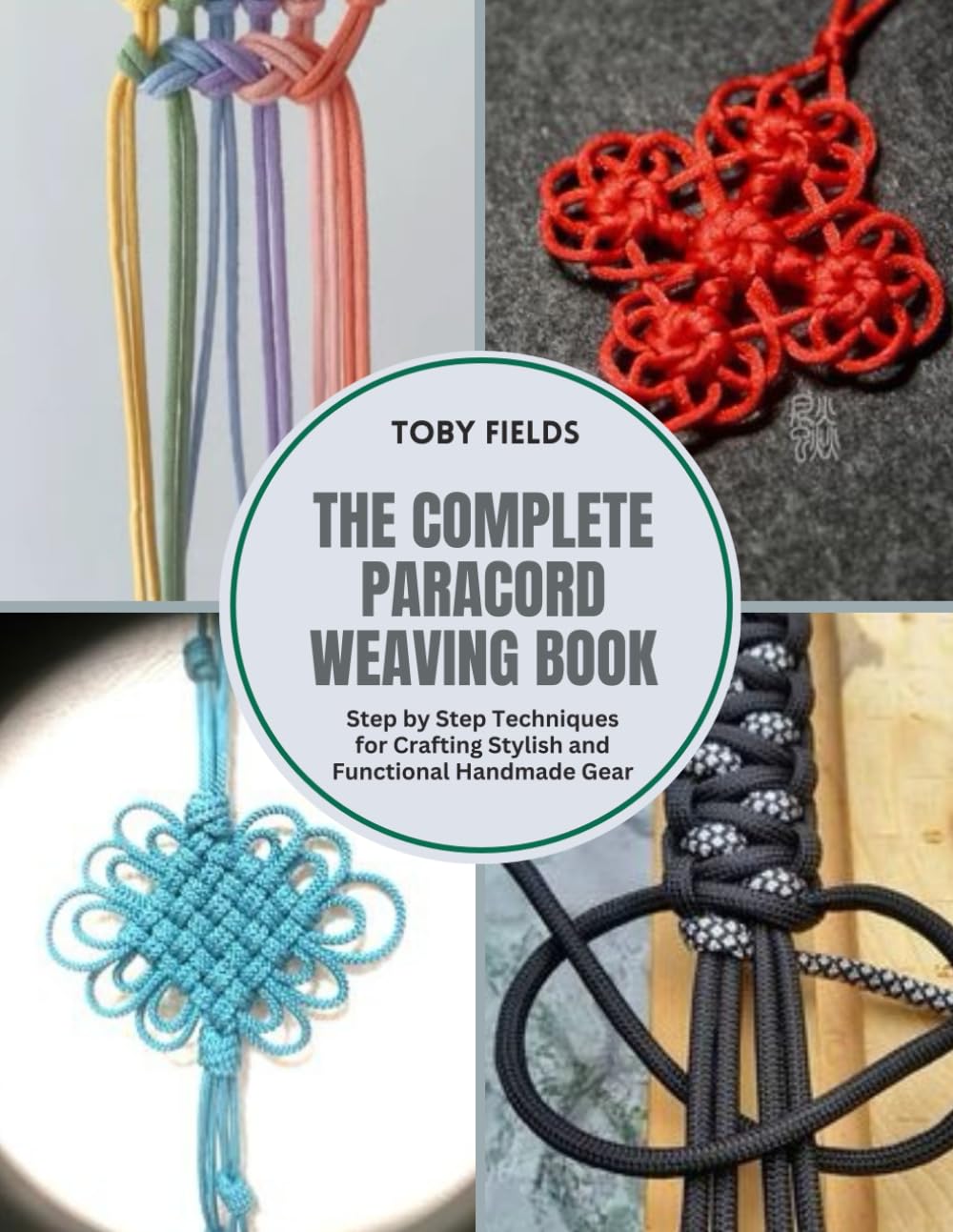 The Complete Paracord Weaving Book: Step by Step Techniques for Crafting Stylish and Functional Handmade Gear