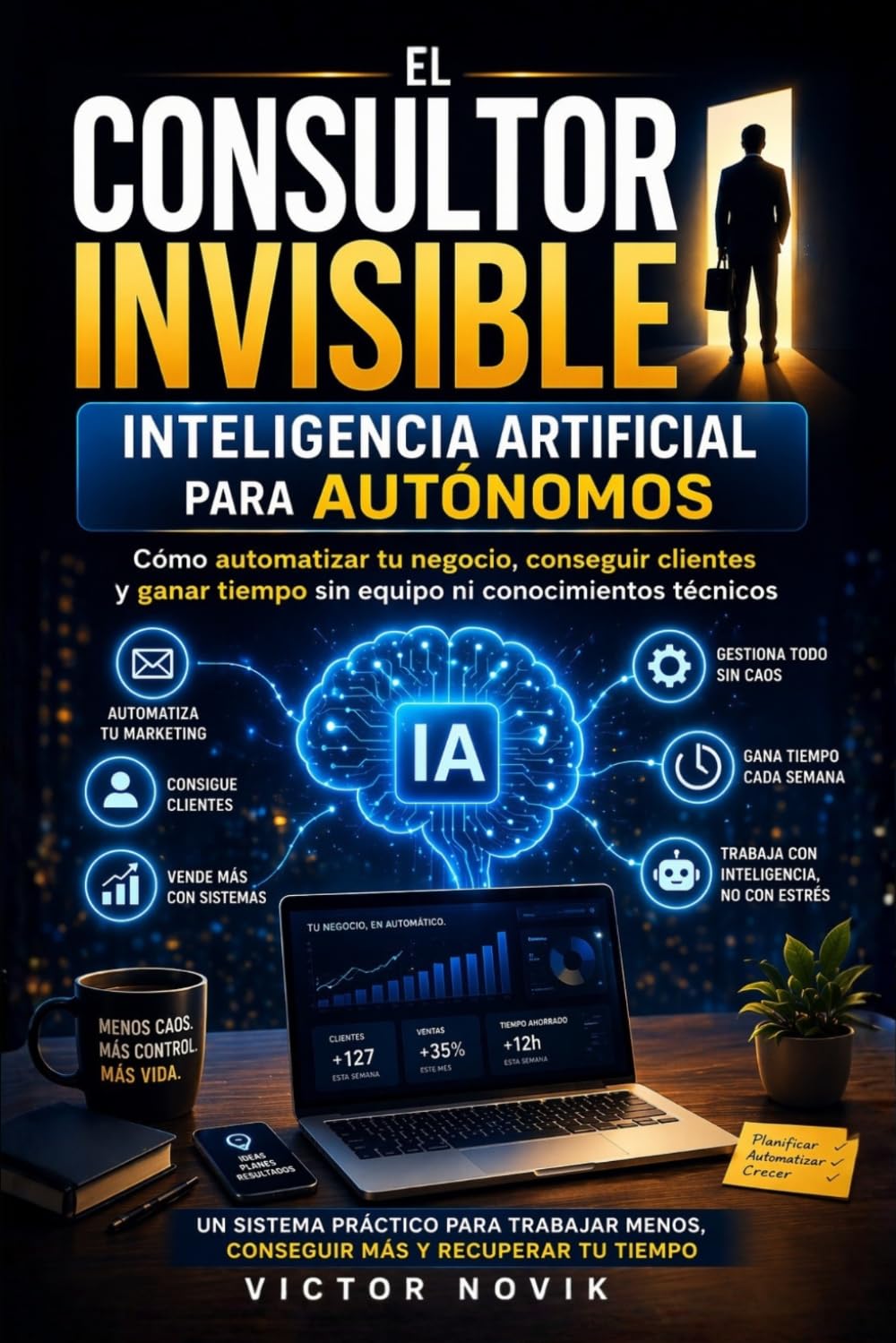 El Consultor Invisible: Inteligencia Artificial para Autónomos: Cómo automatizar tu negocio, conseguir clientes y ganar tiempo sin equipo ni conocimientos técnicos
