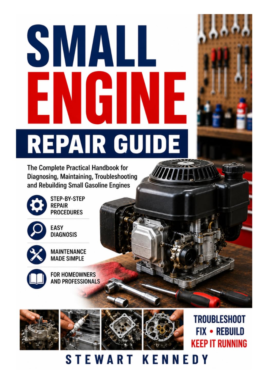 Small Engine Repair Guide: The Complete Practical Handbook for Diagnosing, Maintaining, Troubleshooting and Rebuilding Small Gasoline Engines ... and Essential Skills for Everyday Makers)