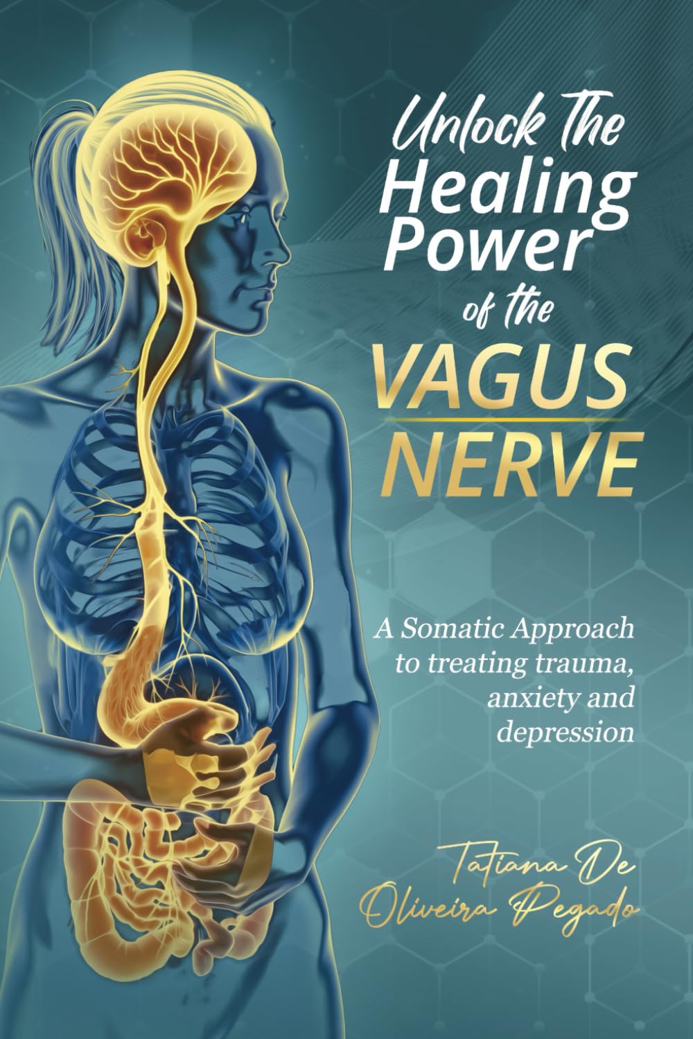 Unlock The Healing Power Of The Vagus Nerve: A Somatic Approach to treating trauma, anxiety, and depression