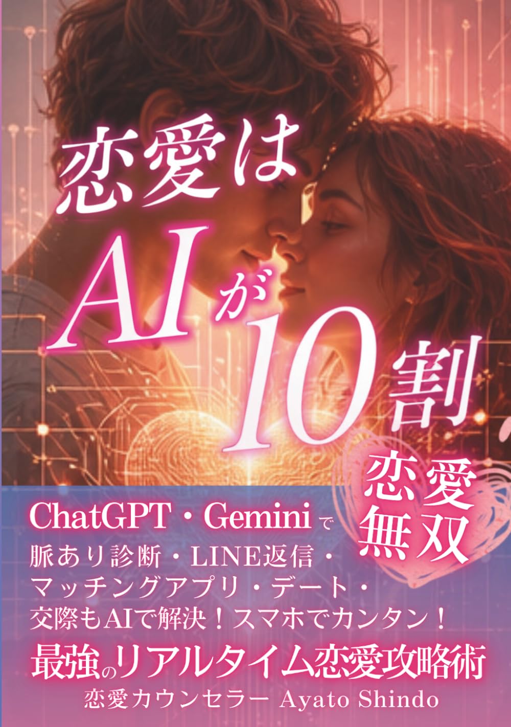 恋愛はAIが10割 ChatGPT・Geminiで恋愛無双: スマホでかんたん！恋愛相談・マッチングアプリ・LINE返信・デート会話・告白・交際・結婚生活・復縁もAIで解決！最強のリアルタイム恋愛攻略術！ (引き寄せの法則 本)