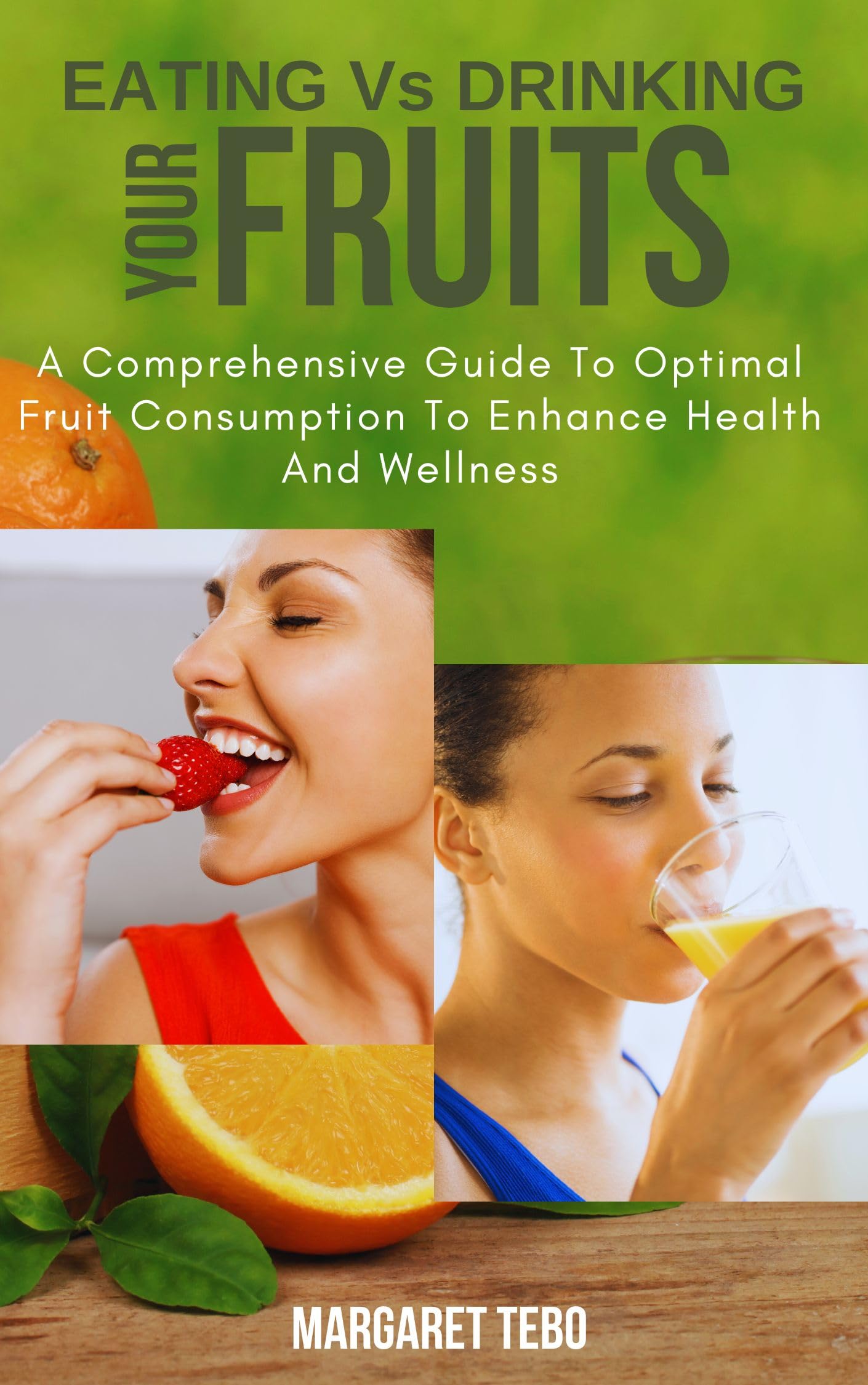 Eating Vs Drinking Your Fruits: A Comparative Guide to Optimal Fruit Consumption to Enhance Health and Wellness