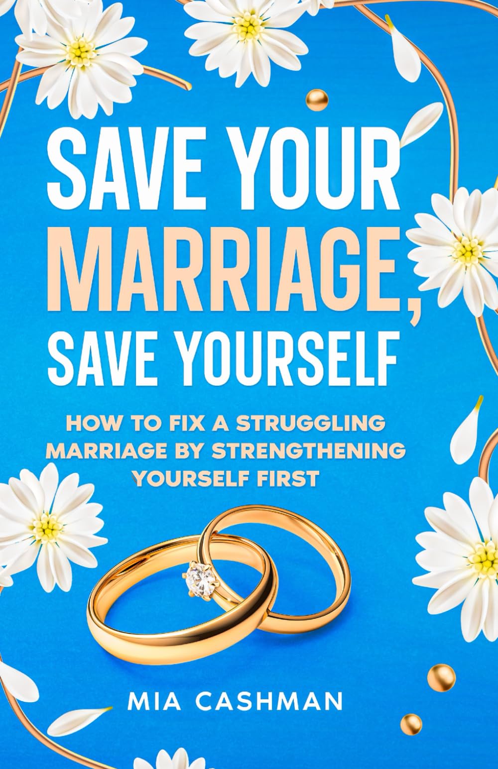 Save Your Marriage, Save Yourself: How to Fix a Struggling Marriage by Strengthening Yourself First