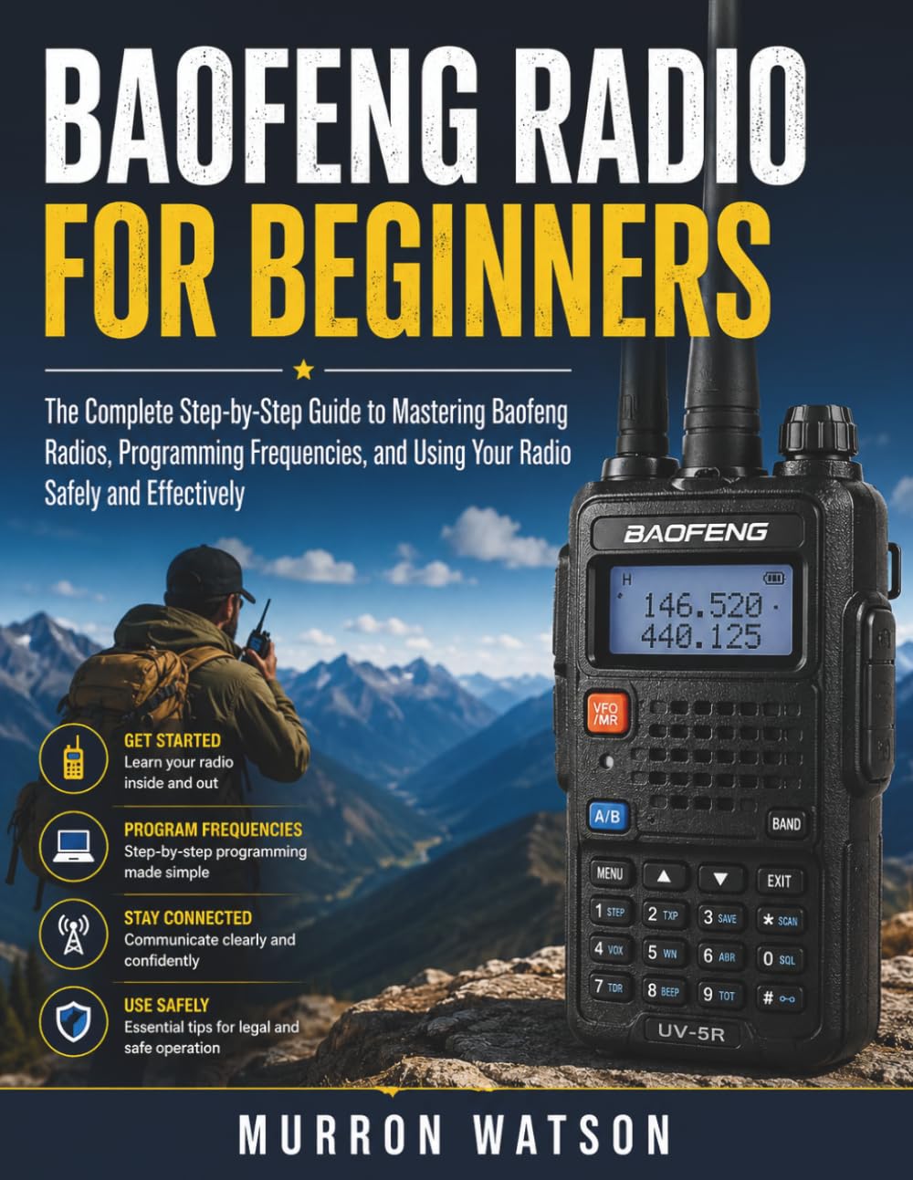 BAOFENG RADIO FOR BEGINNERS: The Complete Step-by-Step Guide to Mastering Baofeng Radios, Programming Frequencies, and Using Your Radio Safely and Effectively