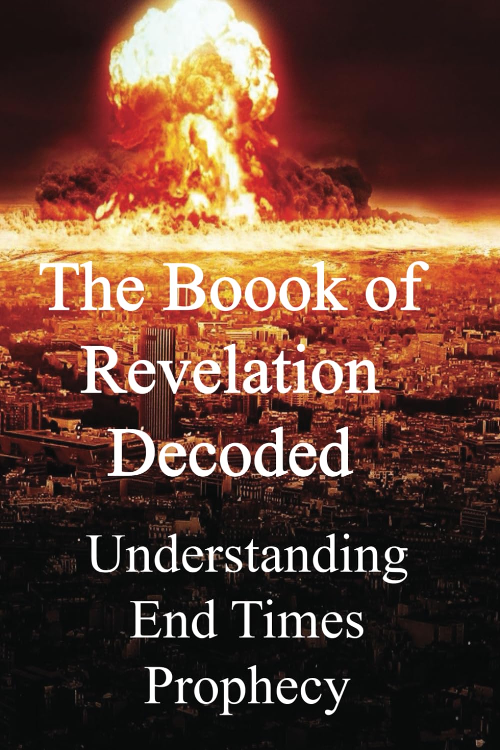 The Book of Revelation Decoded: Understanding End Time Prophecy