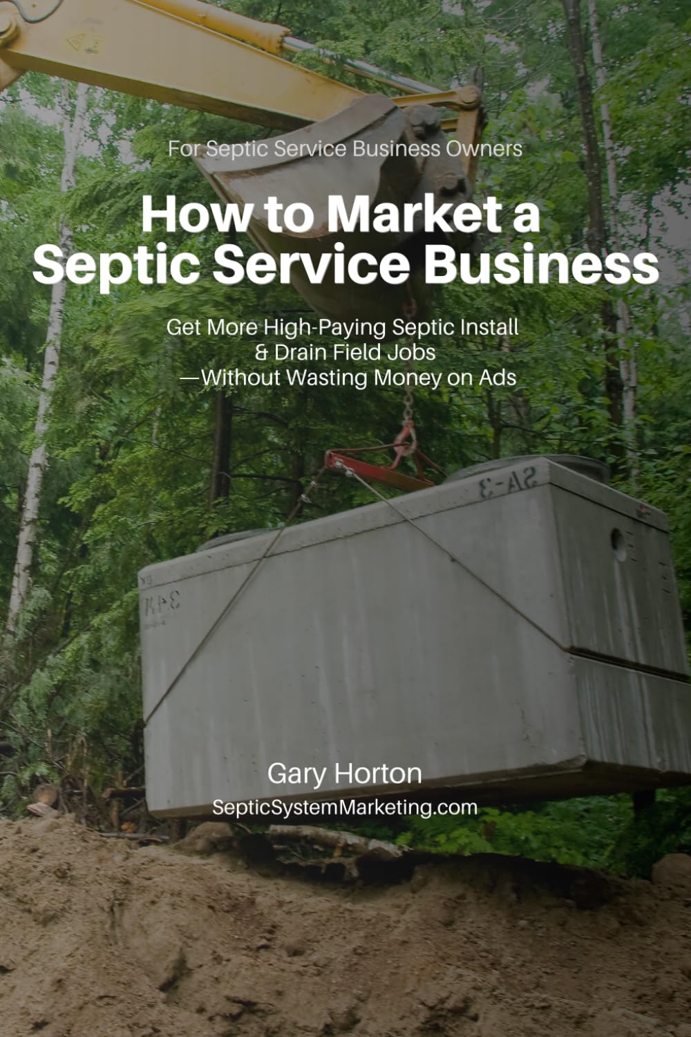How to Market a Septic Service Business: Get More High-Paying Septic Install & Drain Field Jobs Without Wasting Money on Ads