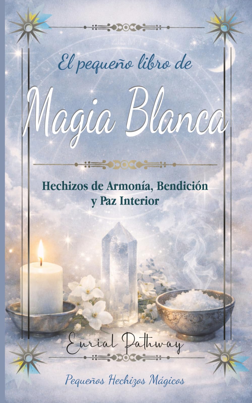 El Pequeño libro de Magia Blanca: Hechizos de Armonía, Bendición y Paz Interior (Pequeños Hechizos Mágicos)