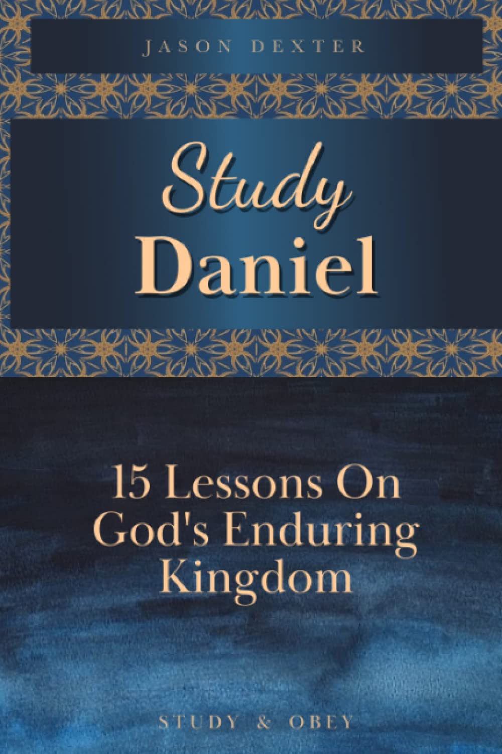 Study Daniel: 15 Lessons on God's Enduring Kingdom (Study and Obey)