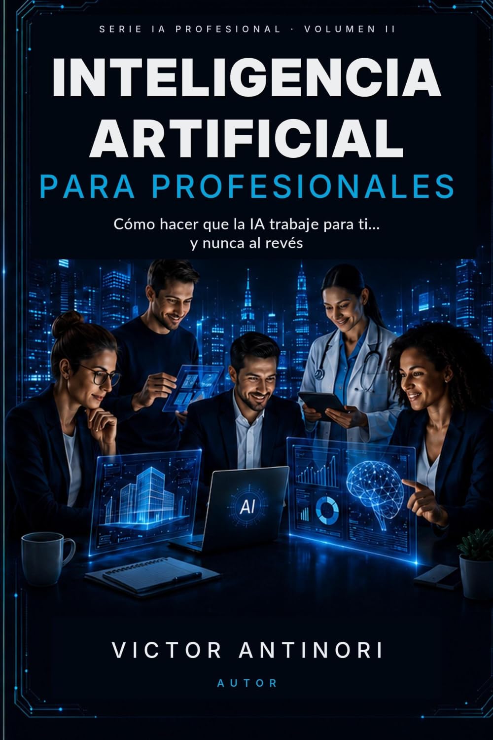 Inteligencia Artificial para Profesionales: Cómo hacer que la IA trabaje para ti… y nunca al revés