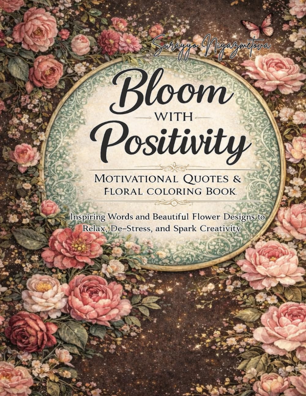 Bloom with Positivity: Motivational Quotes & Floral Coloring Book: Inspiring Words and Beautiful Flower Designs to Relax, De-Stress, and Spark Creativity