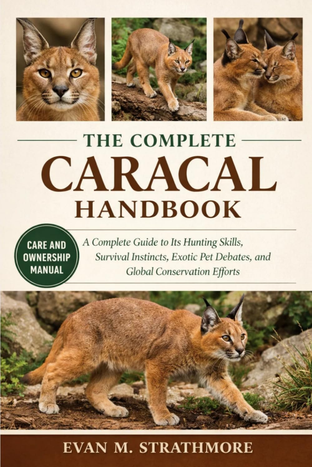 THE COMPLETE CARACAL HANDBOOK: A Complete Guide to Its Hunting Skills, Survival Instincts, Exotic Pet Debates, and Global Conservation Efforts